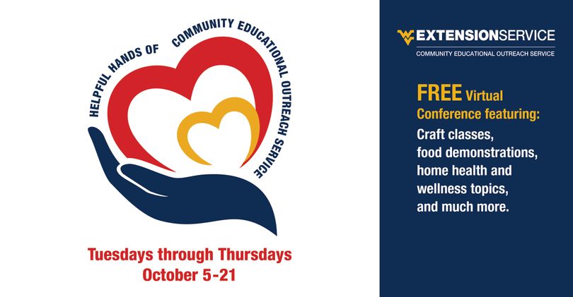Helpful Hands of Community Educational Outreach Service. Tuesdays through Thursdays, October 5-21. WVU Extension Service CEOS. Free Virtual Conference featuring: Craft classes, food demonstrations, home health and wellness topics, and much more.